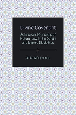 Divine Covenant: Science and Concepts of Natural Law in the Qur'an and Islamic Disciplines by Martensson, Ulrika