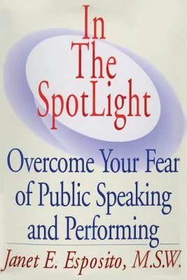 In The SpotLight: Overcome Your Fear of Public Speaking and Performing by Esposito, Janet E.