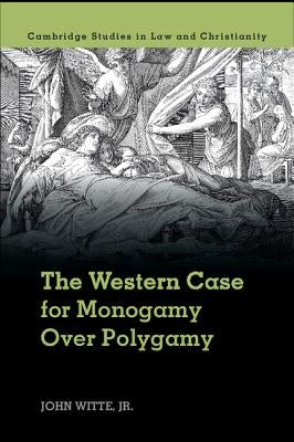 The Western Case for Monogamy Over Polygamy by Witte Jr, John