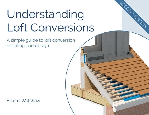 Understanding Loft Conversions: A simple guide to loft conversion detailing and design by Walshaw, Emma