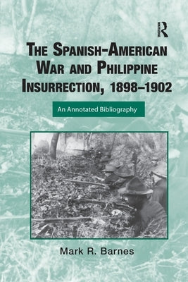 The Spanish-American War and Philippine Insurrection, 1898-1902: An Annotated Bibliography by Barnes, Mark