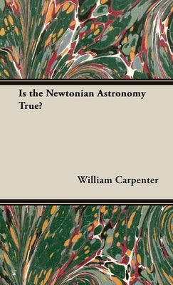 Is the Newtonian Astronomy True? by Carpenter, William