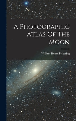 A Photographic Atlas Of The Moon by Pickering, William Henry