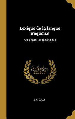 Lexique de la langue iroquoise: Avec notes et appendices by Cuoq, J. A.