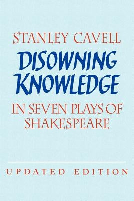 Disowning Knowledge: In Seven Plays of Shakespeare by Cavell, Stanley