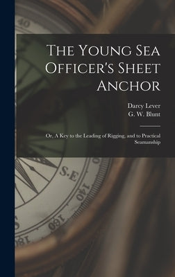 The Young Sea Officer's Sheet Anchor; or, A Key to the Leading of Rigging, and to Practical Seamanship by Lever, Darcy 1760?-1837