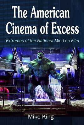 The American Cinema of Excess: Extremes of the National Mind on Film by King, Mike