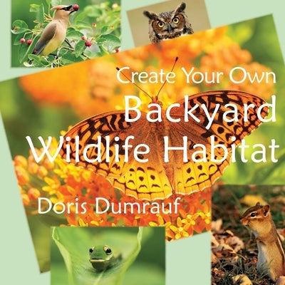 Create Your Own Backyard Wildlife Habitat by Dumrauf, Doris