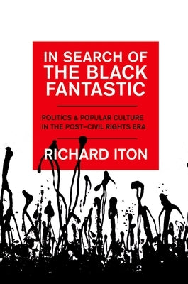 In Search of the Black Fantastic: Politics and Popular Culture in the Post-Civil Rights Era by Iton, Richard