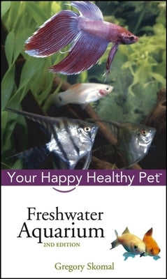 Freshwater Aquarium: Your Happy Healthy Pet by Skomal, Gregory