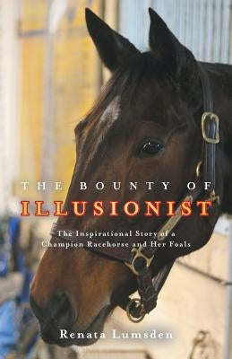 The Bounty of Illusionist: The inspirational story of a champion racehorse and her foals by Lumsden, Renata