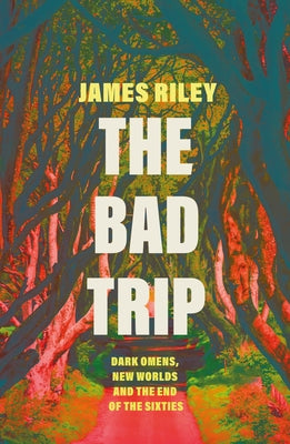 The Bad Trip: Dark Omens, New Worlds and the End of the Sixties by Riley, James