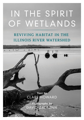 In the Spirit of Wetlands: Reviving Habitat in the Illinois River Watershed by Howard, Clare