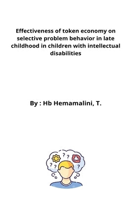 Effectiveness of token economy on selective problem behavior in late childhood in children with intellectual disabilities by H. B., Hemamalini