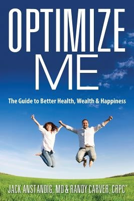 Optimize Me: The Guide to Better Health, Wealth & Happiness by Anstandig, Jack