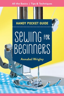 Sewing for Beginners Handy Pocket Guide: All the Basics; Tips & Techniques by Wrigley, Annabel