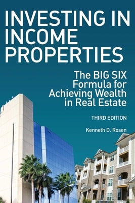 Investing in Income Properties: The Big Six Formula for Achieving Wealth in Real Estate by Rosen, Kenneth D.