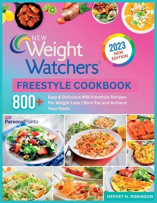 New Weight Watchers Freestyle Cookbook 2023: 800+ Easy & Delicious WW Freestyle Recipes For Weight Lose Burn Fat and Achieve Your Goals by N. Robinson, Hervey