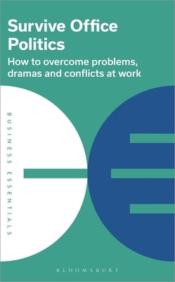 Survive Office Politics: How to Overcome Problems, Dramas and Conflicts at Work by Publishing, Bloomsbury