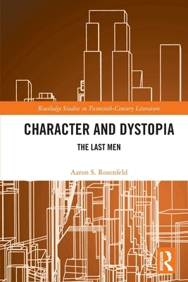 Character and Dystopia: The Last Men by Rosenfeld, Aaron S.