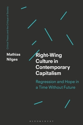 Right-Wing Culture in Contemporary Capitalism: Regression and Hope in a Time Without Future by Nilges, Mathias
