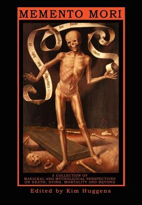 Memento Mori: A Collection of Magickal and Mythological Perspectives on Death, Dying, Mortality & Beyond by Huggens, Kim