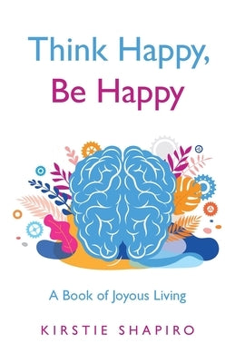 Think Happy, Be Happy: A Book of Joyous Living by Shapiro, Kirstie