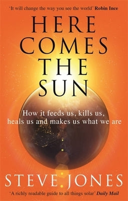 Here Comes the Sun: How It Feeds Us, Kills Us, Heals Us and Makes Us What We Are by Jones, Steve