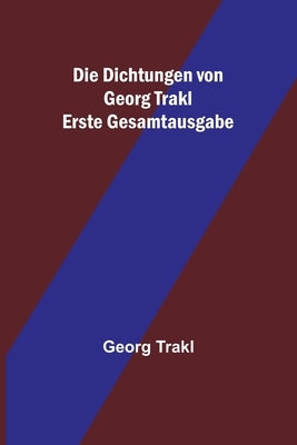 Die Dichtungen von Georg Trakl; Erste Gesamtausgabe by Trakl, Georg