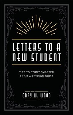 Letters to a New Student: Tips to Study Smarter from a Psychologist by Wood, Gary W.
