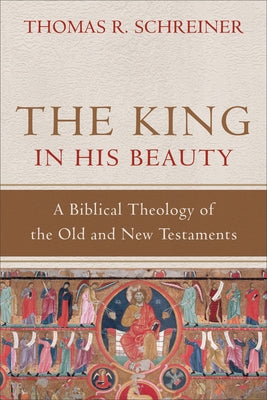 The King in His Beauty: A Biblical Theology of the Old and New Testaments by Schreiner, Thomas R.