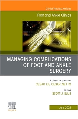Complications of Foot and Ankle Surgery, an Issue of Foot and Ankle Clinics of North America: Volume 27-2 by Ellis, Scott