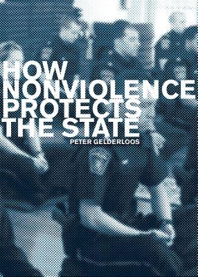 How Nonviolence Protects the State by Gelderloos, Peter