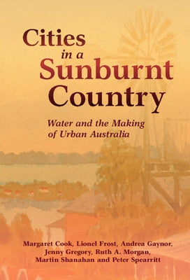 Cities in a Sunburnt Country: Water and the Making of Urban Australia by Cook, Margaret