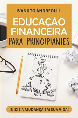 Educação Financeira Para Principiantes by Andreolli, Ivanilto