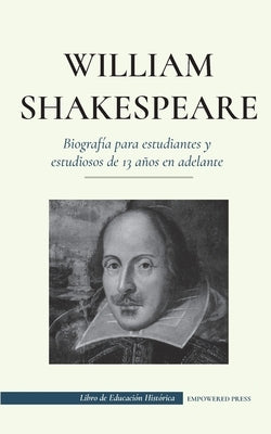 William Shakespeare - Biografía para estudiantes y estudiosos de 13 años en adelante: (La verdadera historia de su vida como gran autor) by Press, Empowered