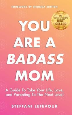 You Are A Badass Mom: A Guide to Take your Life, Love, and Parenting to the Next Level by Britten, Rhonda