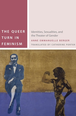 The Queer Turn in Feminism: Identities, Sexualities, and the Theater of Gender by Berger, Anne Emmanuelle