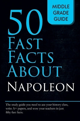 Fifty Fast Facts About Napoleon by Middle Grade Guide