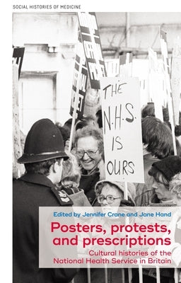 Posters, Protests, and Prescriptions: Cultural Histories of the National Health Service in Britain by Crane, Jennifer