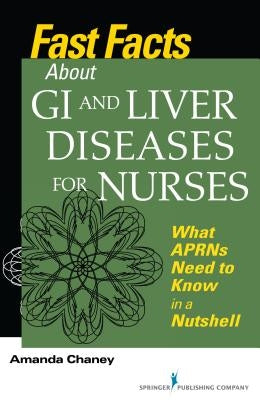 Fast Facts about GI and Liver Diseases for Nurses: What APRNs Need to Know in a Nutshell by Chaney, Amanda