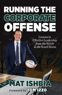 Running the Corporate Offense: Lessons in Effective Leadership from the Bench to the Boardroom by Ishbia, Mat