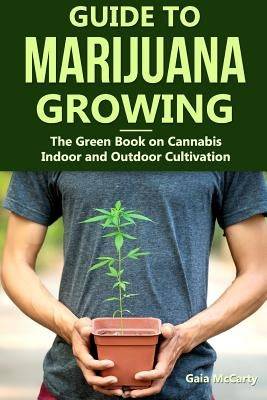 Guide to Marijuana Growing: The Green Book on Cannabis Indoor and Outdoor Cultivation by McCarty, Gaia