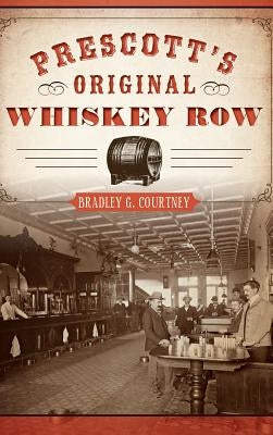 Prescott's Original Whiskey Row by Courtney, Bradley G.