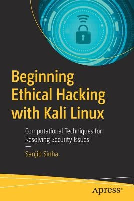 Beginning Ethical Hacking with Kali Linux: Computational Techniques for Resolving Security Issues by Sinha, Sanjib