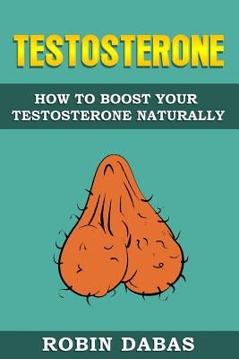 Testosterone: How to Boost Testosterone Naturally by Dabas, Robin