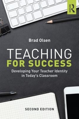 Teaching for Success: Developing Your Teacher Identity in Today's Classroom by Olsen, Brad