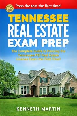 Tennessee Real Estate Exam Prep: The Complete Guide to Passing the Tennessee PSI Real Estate License Exam the First Time! by Martin, Kenneth