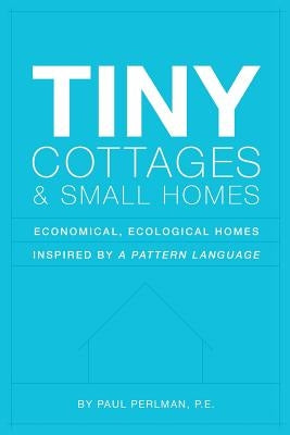 Tiny Cottages and Small Homes: Economical, Ecological Homes Inspired By A Pattern Language by Perlman, Paul