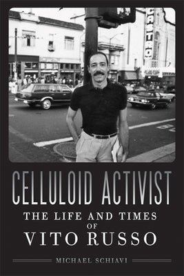 Celluloid Activist: The Life and Times of Vito Russo by Schiavi, Michael